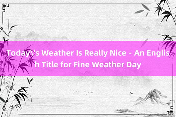 Today's Weather Is Really Nice - An English Title for Fine Weather Day