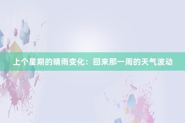 上个星期的晴雨变化：回来那一周的天气波动